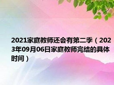 2021家庭教师还会有第二季（2023年09月06日家庭教师完结的具体时间）