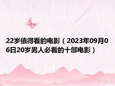 22岁值得看的电影（2023年09月06日20岁男人必看的十部电影）