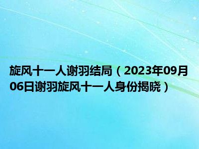 旋风十一人谢羽结局（2023年09月06日谢羽旋风十一人身份揭晓）