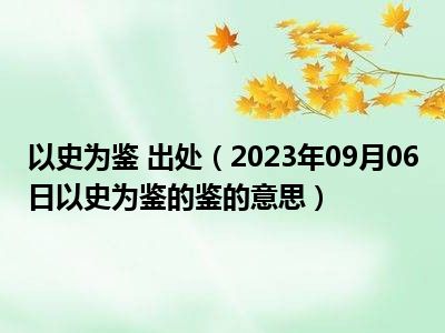 以史为鉴 出处（2023年09月06日以史为鉴的鉴的意思）