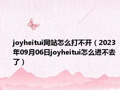 joyheitui网站怎么打不开（2023年09月06日joyheitui怎么进不去了）