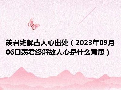 羡君终解古人心出处（2023年09月06日羡君终解故人心是什么意思）