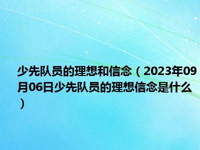 少先队员的理想和信念（2023年09月06日少先队员的理想信念是什么）