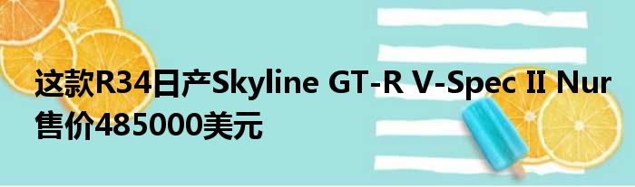 这款R34日产Skyline GT-R V-Spec II Nur售价485000美元