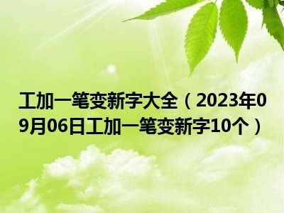 工加一笔变新字大全（2023年09月06日工加一笔变新字10个）