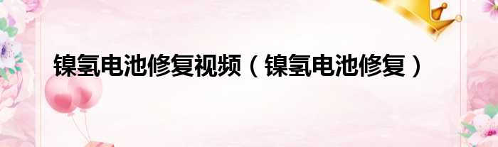 镍氢电池修复视频（镍氢电池修复）