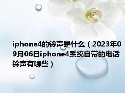 iphone4的铃声是什么（2023年09月06日iphone4系统自带的电话铃声有哪些）