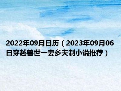 2022年09月日历（2023年09月06日穿越兽世一妻多夫制小说推荐）