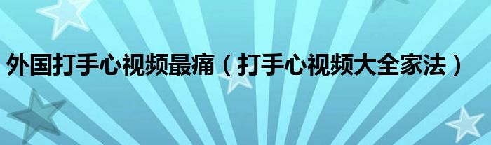  外国打手心视频最痛（打手心视频大全家法）