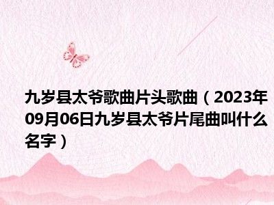 九岁县太爷歌曲片头歌曲（2023年09月06日九岁县太爷片尾曲叫什么名字）