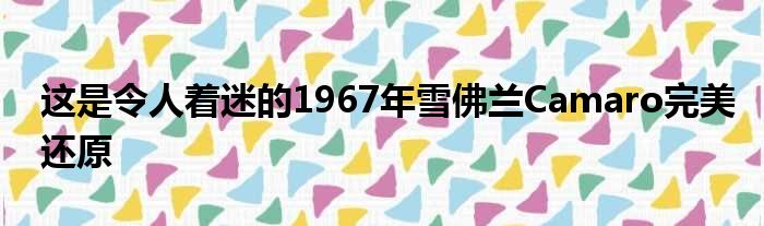 这是令人着迷的1967年雪佛兰Camaro完美还原