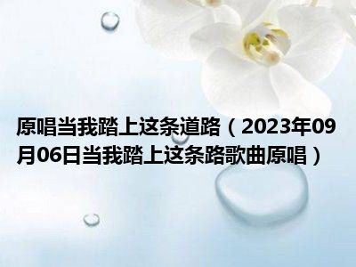 原唱当我踏上这条道路（2023年09月06日当我踏上这条路歌曲原唱）