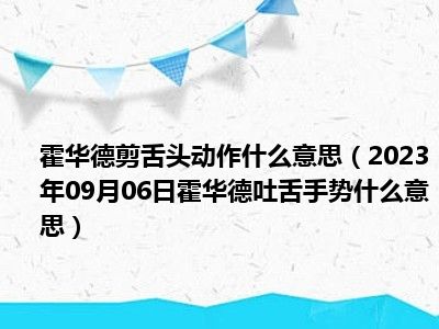 霍华德剪舌头动作什么意思（2023年09月06日霍华德吐舌手势什么意思）