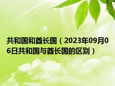 共和国和酋长国（2023年09月06日共和国与酋长国的区别）