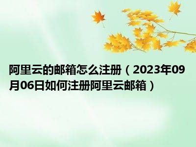 阿里云的邮箱怎么注册（2023年09月06日如何注册阿里云邮箱）