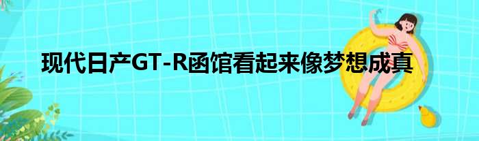 现代日产GT-R函馆看起来像梦想成真