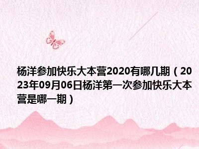 杨洋参加快乐大本营2020有哪几期（2023年09月06日杨洋第一次参加快乐大本营是哪一期）