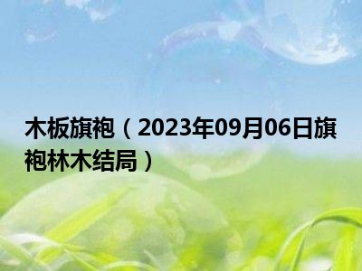 木板旗袍（2023年09月06日旗袍林木结局）