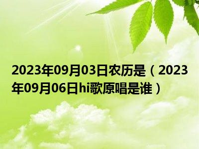 2023年09月03日农历是（2023年09月06日hi歌原唱是谁）