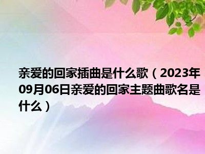 亲爱的回家插曲是什么歌（2023年09月06日亲爱的回家主题曲歌名是什么）