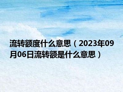 流转额度什么意思（2023年09月06日流转额是什么意思）