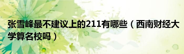  张雪峰最不建议上的211有哪些（西南财经大学算名校吗）