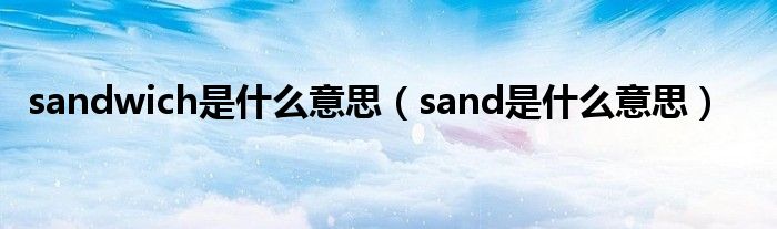  sandwich是什么意思（sand是什么意思）