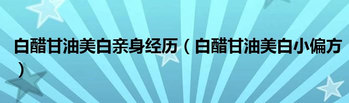 白醋甘油美白亲身经历（白醋甘油美白小偏方）