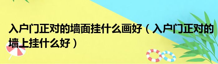 入户门正对的墙面挂什么画好（入户门正对的墙上挂什么好）