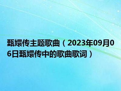 甄嬛传主题歌曲（2023年09月06日甄嬛传中的歌曲歌词）