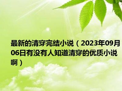 最新的清穿完结小说（2023年09月06日有没有人知道清穿的优质小说啊）