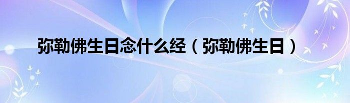  弥勒佛生日念什么经（弥勒佛生日）