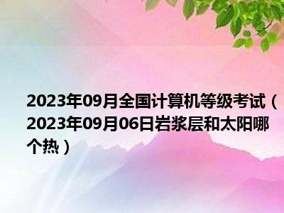 2023年09月全国计算机等级考试（2023年09月06日岩浆层和太阳哪个热）