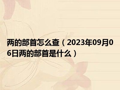 两的部首怎么查（2023年09月06日两的部首是什么）