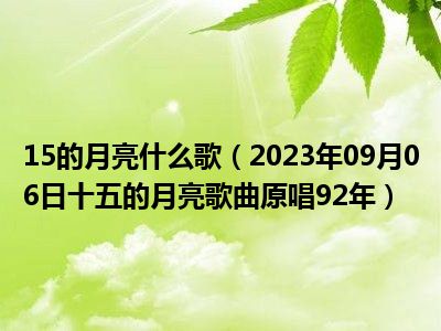 15的月亮什么歌（2023年09月06日十五的月亮歌曲原唱92年）