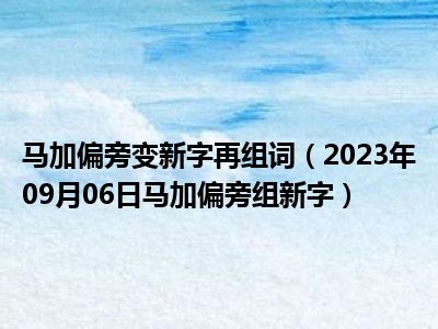 马加偏旁变新字再组词（2023年09月06日马加偏旁组新字）