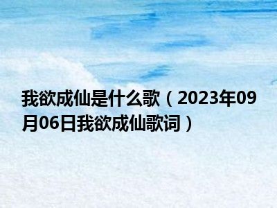 我欲成仙是什么歌（2023年09月06日我欲成仙歌词）