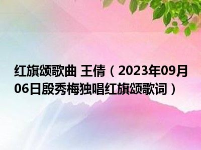 红旗颂歌曲 王倩（2023年09月06日殷秀梅独唱红旗颂歌词）