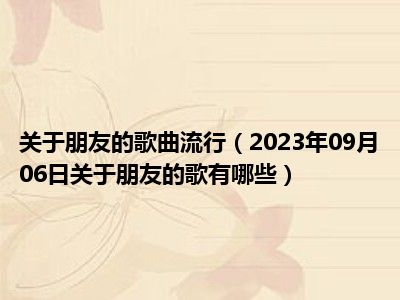 关于朋友的歌曲流行（2023年09月06日关于朋友的歌有哪些）