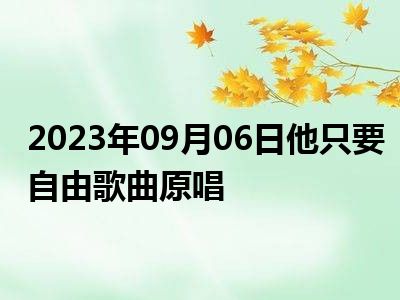 2023年09月06日他只要自由歌曲原唱