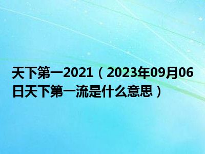 天下第一2021（2023年09月06日天下第一流是什么意思）