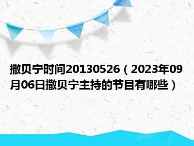 撒贝宁时间20130526（2023年09月06日撒贝宁主持的节目有哪些）