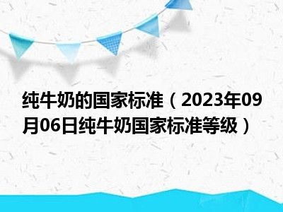 纯牛奶的国家标准（2023年09月06日纯牛奶国家标准等级）