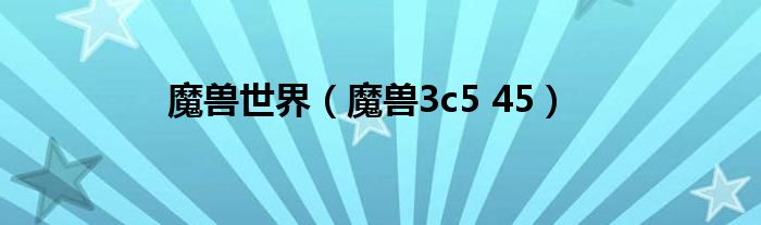  魔兽世界（魔兽3c5 45）