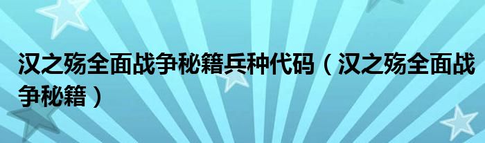  汉之殇全面战争秘籍兵种代码（汉之殇全面战争秘籍）