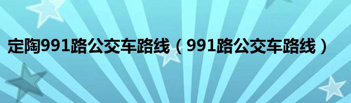  定陶991路公交车路线（991路公交车路线）