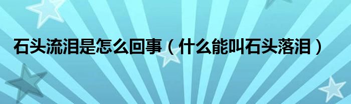  石头流泪是怎么回事（什么能叫石头落泪）