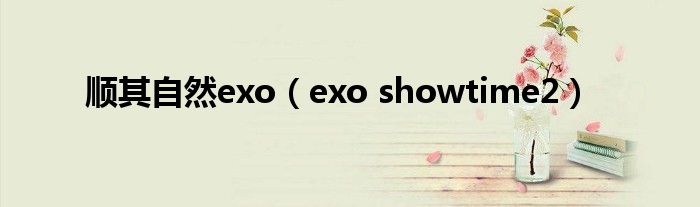  顺其自然exo（exo showtime2）