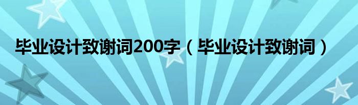  毕业设计致谢词200字（毕业设计致谢词）