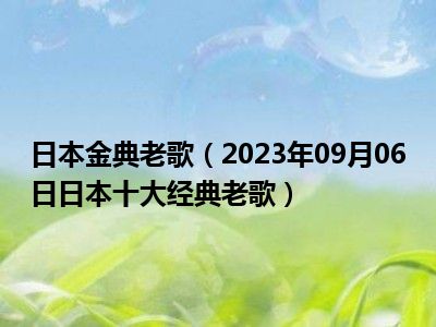 日本金典老歌（2023年09月06日日本十大经典老歌）